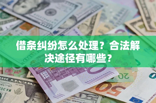 济南借条纠纷怎么处理？合法解决途径有哪些？