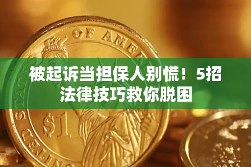 济南被起诉当担保人别慌！5招法律技巧救你脱困