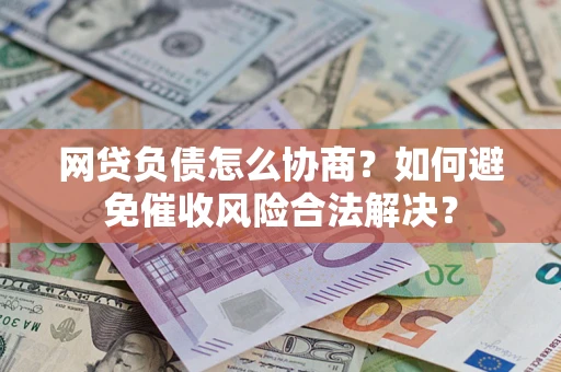济南网贷负债怎么协商？如何避免催收风险合法解决？