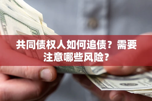 济南共同债权人如何追债？需要注意哪些风险？