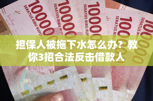 济南担保人被拖下水怎么办？教你3招合法反击借款人