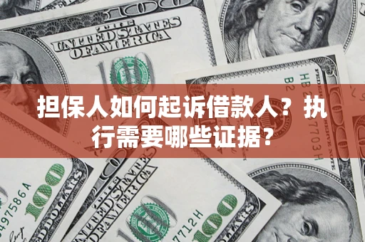济南担保人如何起诉借款人？执行需要哪些证据？