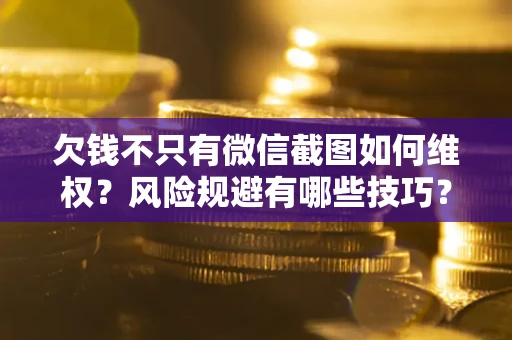 济南欠钱不只有微信截图如何维权？风险规避有哪些技巧？