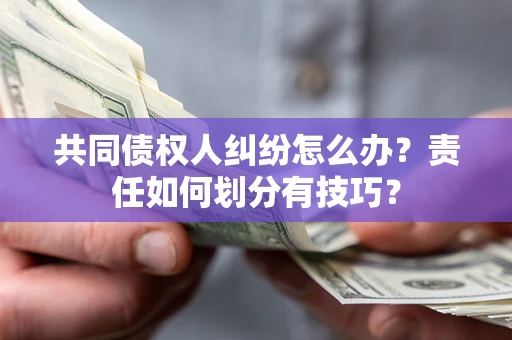 济南共同债权人纠纷怎么办？责任如何划分有技巧？