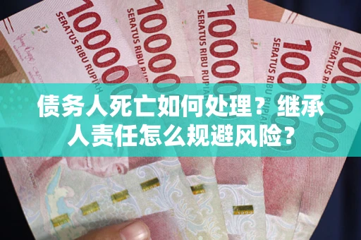 济南债务人死亡如何处理？继承人责任怎么规避风险？