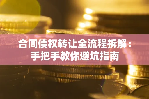 济南合同债权转让全流程拆解：手把手教你避坑指南