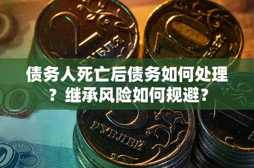 济南债务人死亡后债务如何处理？继承风险如何规避？