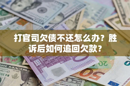 济南打官司欠债不还怎么办？胜诉后如何追回欠款？
