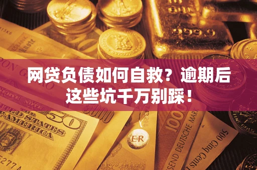 济南网贷负债如何自救？逾期后这些坑千万别踩！