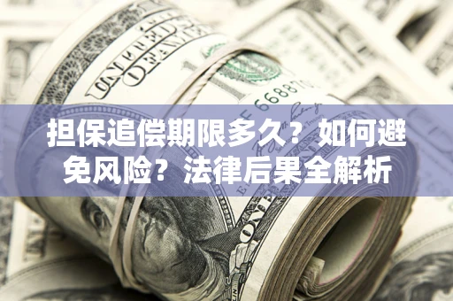济南担保追偿期限多久？如何避免风险？法律后果全解析