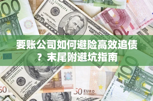 济南要账公司如何避险高效追债？末尾附避坑指南