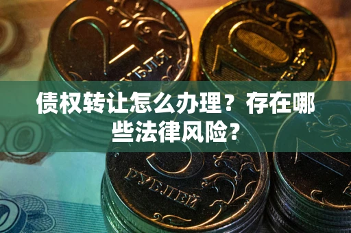 济南债权转让怎么办理？存在哪些法律风险？