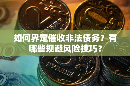 济南如何界定催收非法债务？有哪些规避风险技巧？