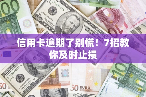 济南信用卡逾期了别慌！7招教你及时止损