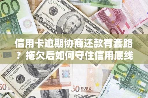 济南信用卡逾期协商还款有套路？拖欠后如何守住信用底线？