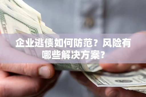 济南企业逃债如何防范？风险有哪些解决方案？