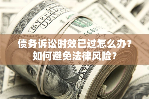 济南债务诉讼时效已过怎么办？如何避免法律风险？