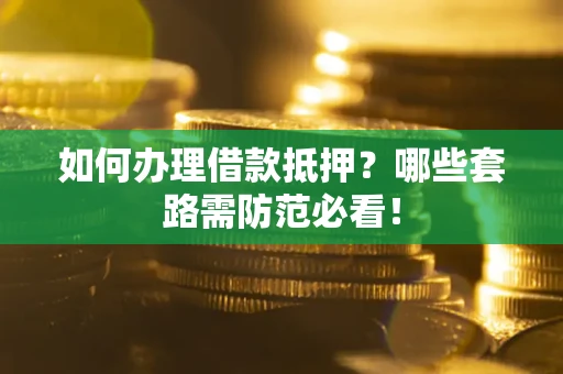 济南如何办理借款抵押？哪些套路需防范必看！