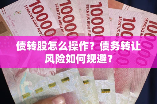 济南债转股怎么操作？债务转让风险如何规避？