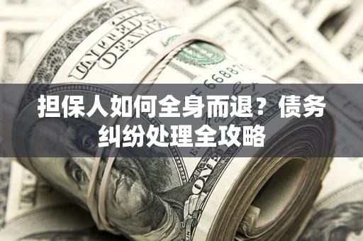 济南担保人如何全身而退？债务纠纷处理全攻略