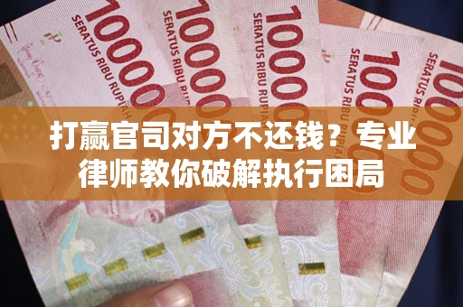 济南打赢官司对方不还钱？专业律师教你破解执行困局