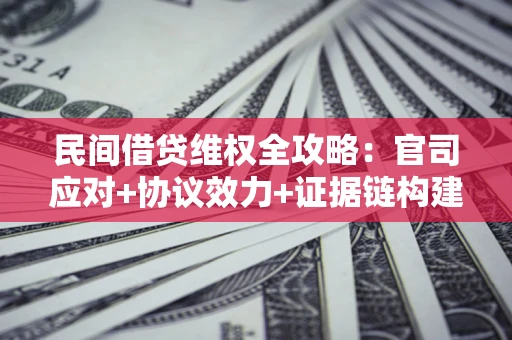 济南民间借贷维权全攻略：官司应对+协议效力+证据链构建指南