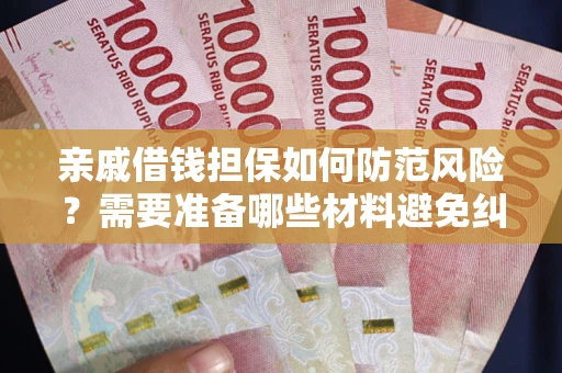 济南亲戚借钱担保如何防范风险？需要准备哪些材料避免纠纷？