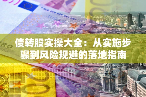 济南债转股实操大全：从实施步骤到风险规避的落地指南