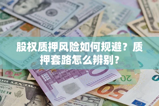 济南股权质押风险如何规避？质押套路怎么辨别？
