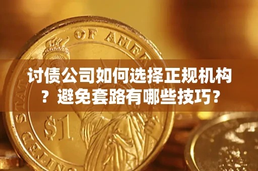 济南讨债公司如何选择正规机构？避免套路有哪些技巧？