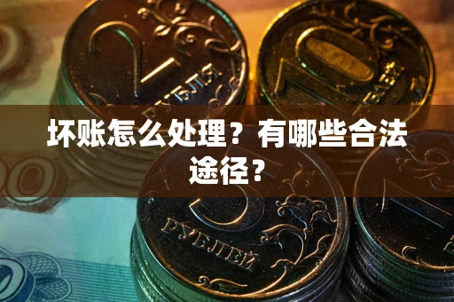 济南坏账怎么处理？有哪些合法途径？