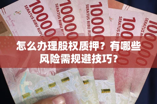 济南怎么办理股权质押？有哪些风险需规避技巧？