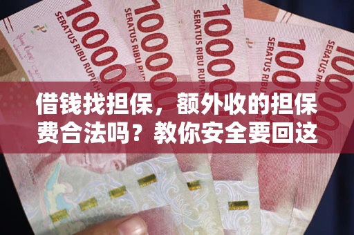 济南借钱找担保，额外收的担保费合法吗？教你安全要回这笔钱