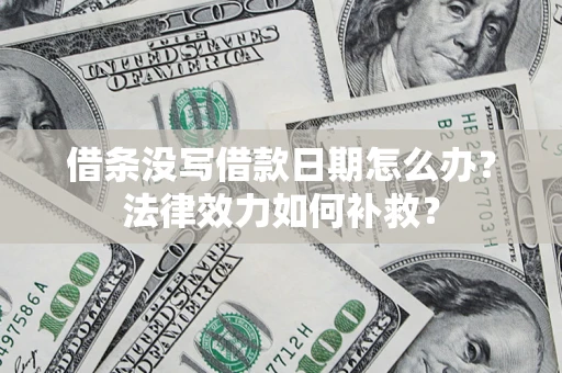 济南借条没写借款日期怎么办?法律效力如何补救? 济南借条没写借款日期怎么办?法律效力如何补救?