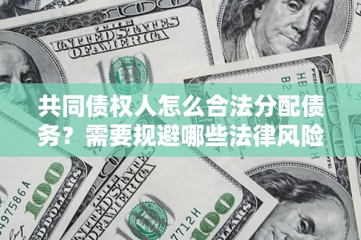 济南共同债权人怎么合法分配债务？需要规避哪些法律风险？