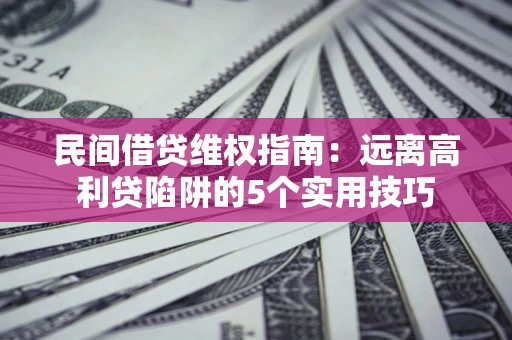 济南民间借贷维权指南：远离高利贷陷阱的5个实用技巧