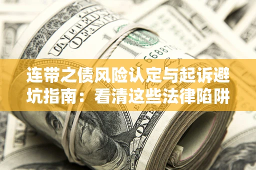 济南连带之债风险认定与起诉避坑指南：看清这些法律陷阱，避免无辜背债