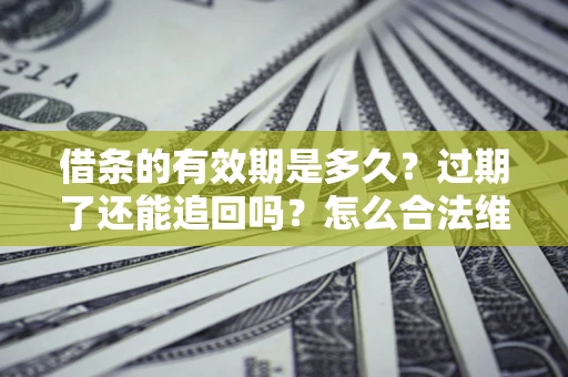 济南借条的有效期是多久？过期了还能追回吗？怎么合法维权？