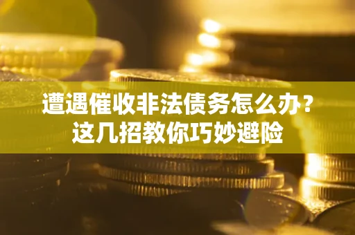 济南遭遇催收非法债务怎么办？这几招教你巧妙避险