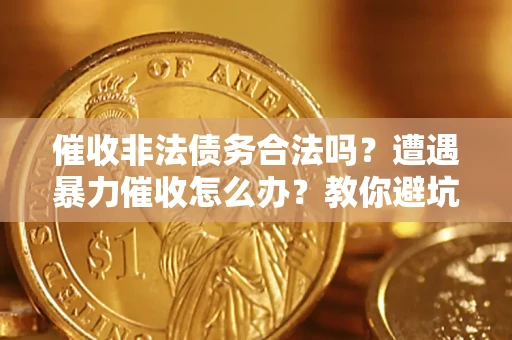济南催收非法债务合法吗？遭遇暴力催收怎么办？教你避坑指南！