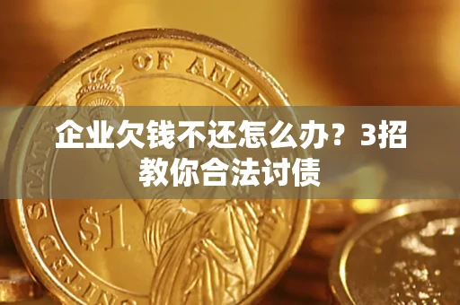 济南企业欠钱不还怎么办？3招教你合法讨债