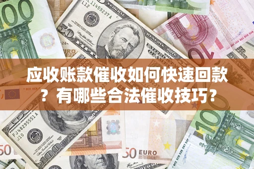 济南应收账款催收如何快速回款？有哪些合法催收技巧？