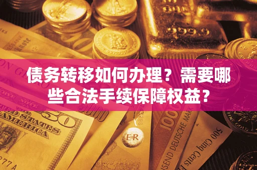 济南债务转移如何办理？需要哪些合法手续保障权益？