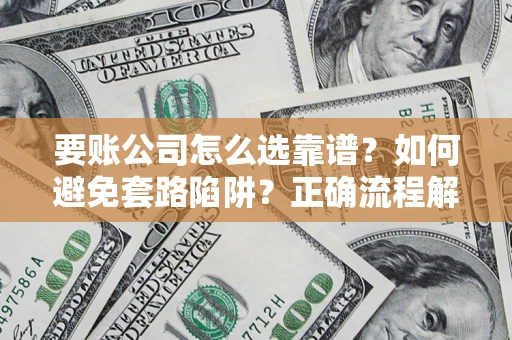 济南要账公司怎么选靠谱？如何避免套路陷阱？正确流程解析