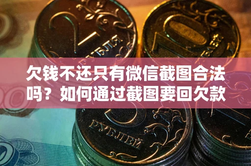 济南欠钱不还只有微信截图合法吗？如何通过截图要回欠款？