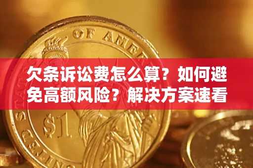 济南欠条诉讼费怎么算？如何避免高额风险？解决方案速看！