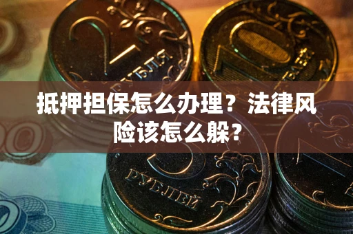 济南抵押担保怎么办理？法律风险该怎么躲？