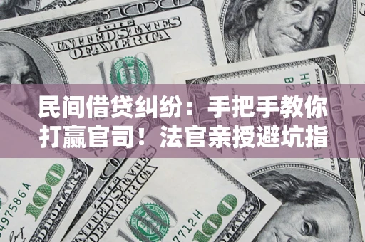 济南民间借贷纠纷：手把手教你打赢官司！法官亲授避坑指南