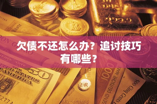 济南欠债不还怎么办？追讨技巧有哪些？