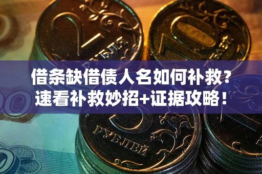 济南借条缺借债人名如何补救？速看补救妙招+证据攻略！